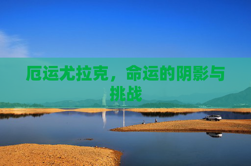 厄运尤拉克，命运的阴影与挑战