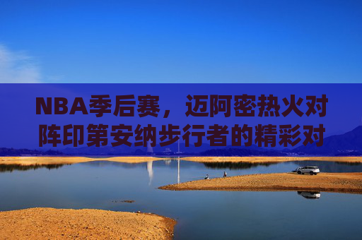 NBA季后赛，迈阿密热火对阵印第安纳步行者的精彩对决直播