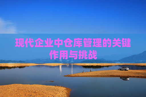 现代企业中仓库管理的关键作用与挑战