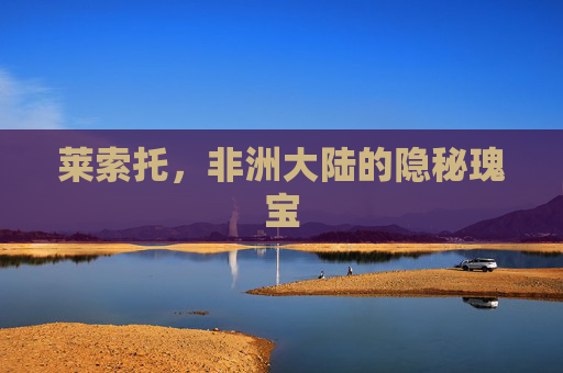莱索托，非洲大陆的隐秘瑰宝