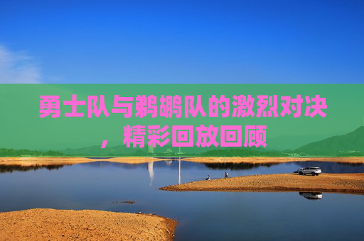 勇士队与鹈鹕队的激烈对决，精彩回放回顾