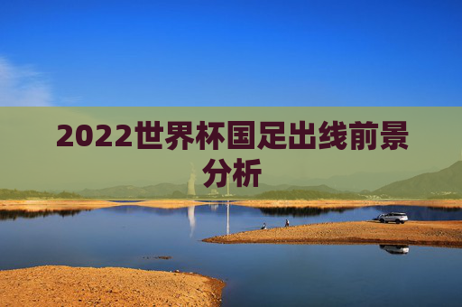 2022世界杯国足出线前景分析