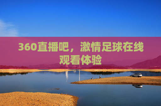 360直播吧，激情足球在线观看体验