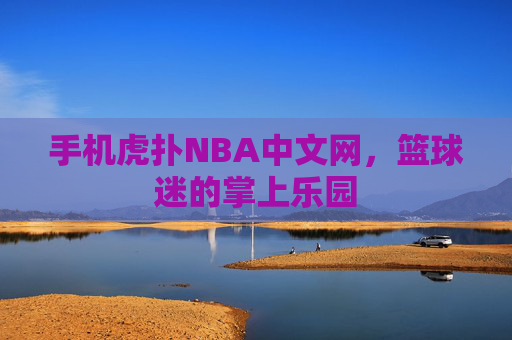 手机虎扑NBA中文网，篮球迷的掌上乐园