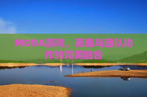 MOBA游戏，策略与团队协作的完美融合