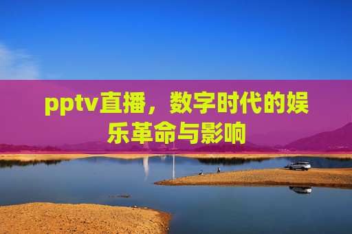 pptv直播，数字时代的娱乐革命与影响