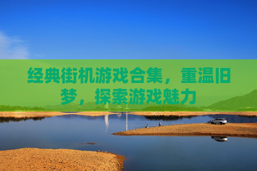 经典街机游戏合集，重温旧梦，探索游戏魅力