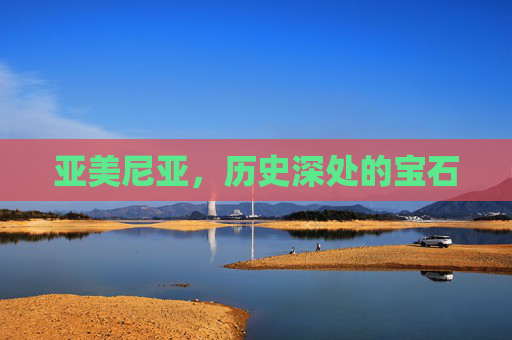 亚美尼亚，历史深处的宝石