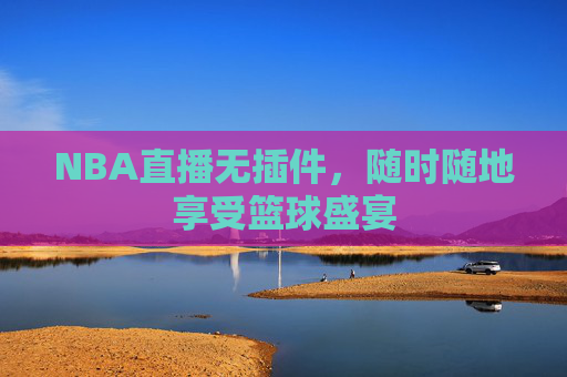 NBA直播无插件,随时随地享受篮球盛宴 NBA直播无插件,随时随地享受篮球盛宴