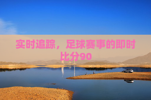 实时追踪，足球赛事的即时比分90