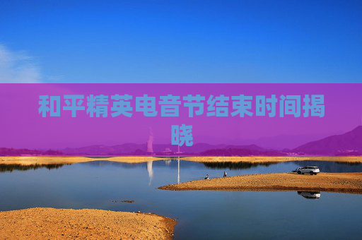 和平精英电音节结束时间揭晓
