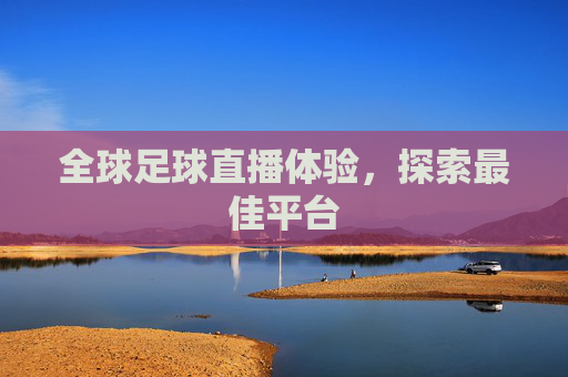 全球足球直播体验，探索最佳平台