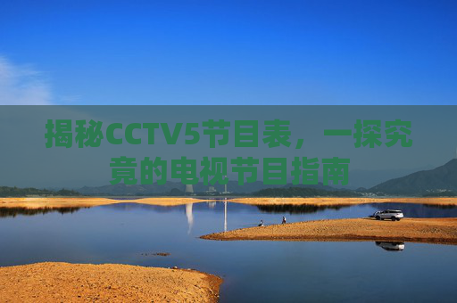 揭秘CCTV5节目表，一探究竟的电视节目指南
