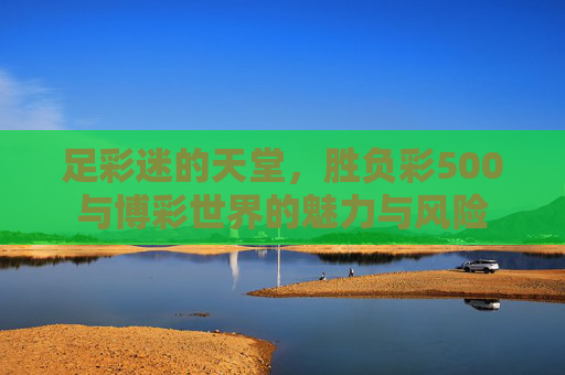 足彩迷的天堂，胜负彩500与博彩世界的魅力与风险