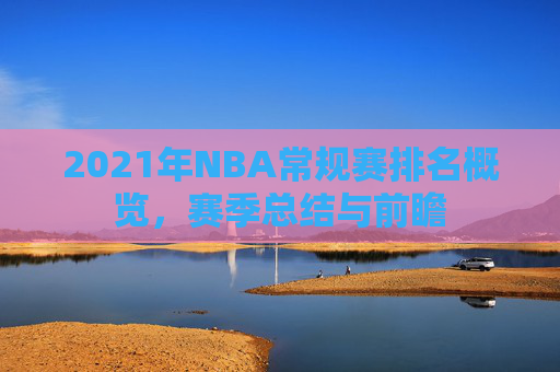 2021年NBA常规赛排名概览，赛季总结与前瞻