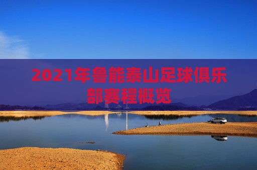 2021年鲁能泰山足球俱乐部赛程概览