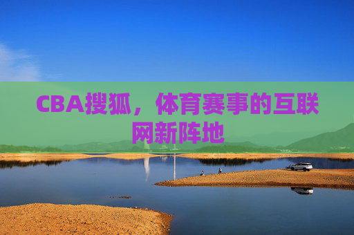 CBA搜狐，体育赛事的互联网新阵地