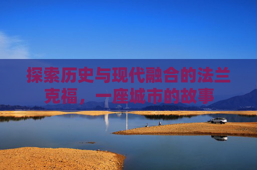 探索历史与现代融合的法兰克福，一座城市的故事