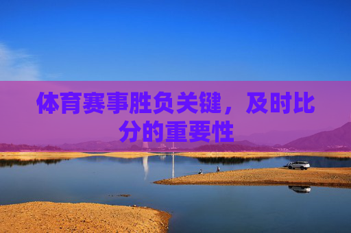体育赛事胜负关键，及时比分的重要性