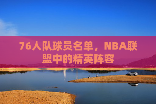 76人队球员名单，NBA联盟中的精英阵容