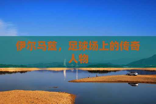 伊尔马兹，足球场上的传奇人物