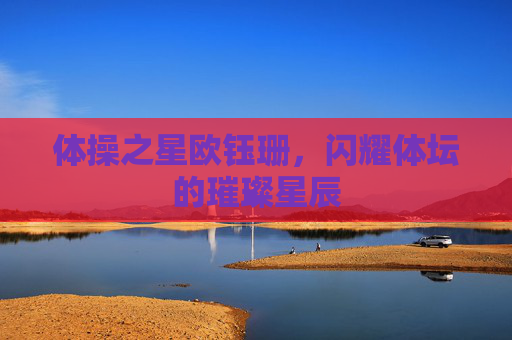 体操之星欧钰珊，闪耀体坛的璀璨星辰
