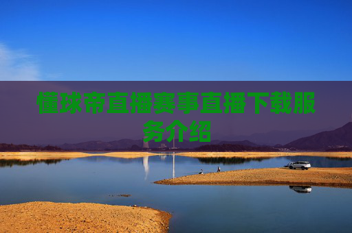 懂球帝直播赛事直播下载服务介绍 懂球帝直播赛事直播下载服务介绍