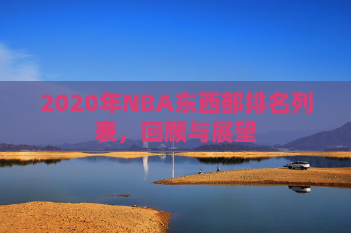 2020年NBA东西部排名列表,回顾与展望 2020年NBA东西部排名列表,回顾与展望