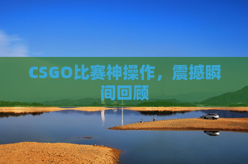 CSGO比赛神操作，震撼瞬间回顾