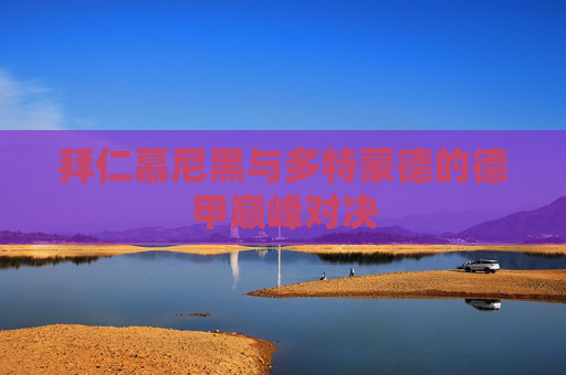 拜仁慕尼黑与多特蒙德的德甲巅峰对决