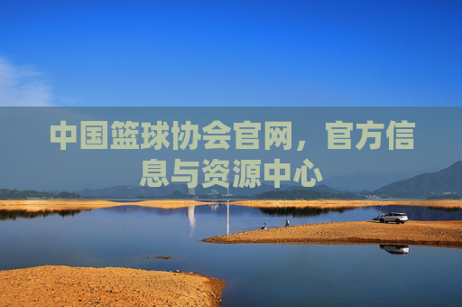 中国篮球协会官网，官方信息与资源中心
