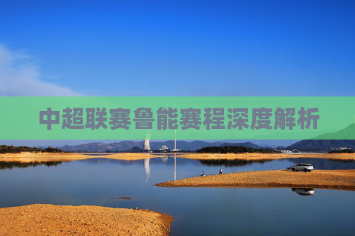 中超联赛鲁能赛程深度解析 中超联赛鲁能赛程深度解析
