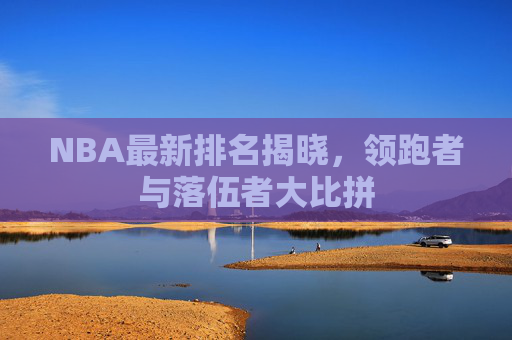 NBA最新排名揭晓，领跑者与落伍者大比拼