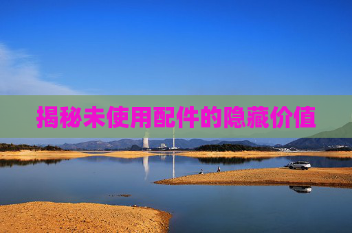揭秘未使用配件的隐藏价值