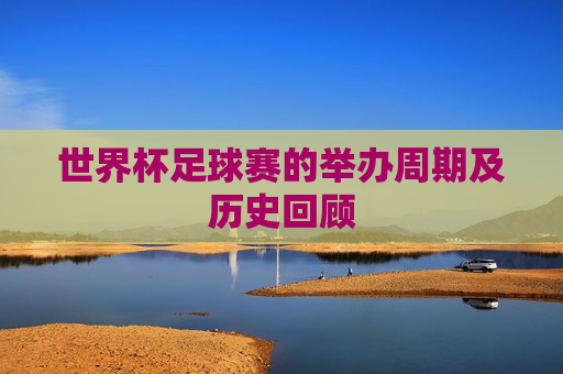 世界杯足球赛的举办周期及历史回顾 世界杯足球赛的举办周期及历史回顾