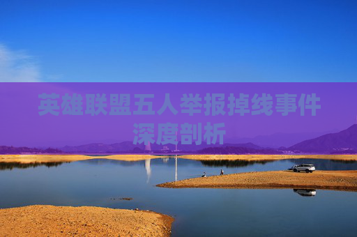 英雄联盟五人举报掉线事件深度剖析