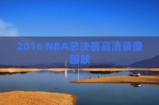 2016 NBA总决赛高清录像回放