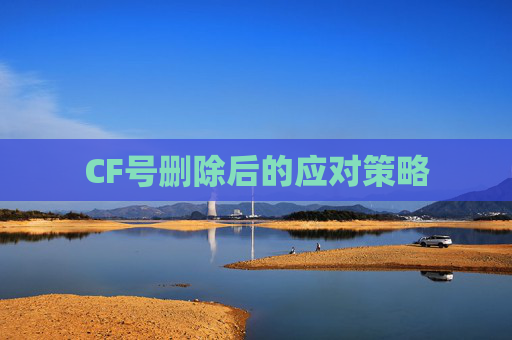 CF号删除后的应对策略 CF号删除后的应对策略