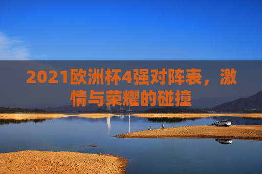 2021欧洲杯4强对阵表，激情与荣耀的碰撞