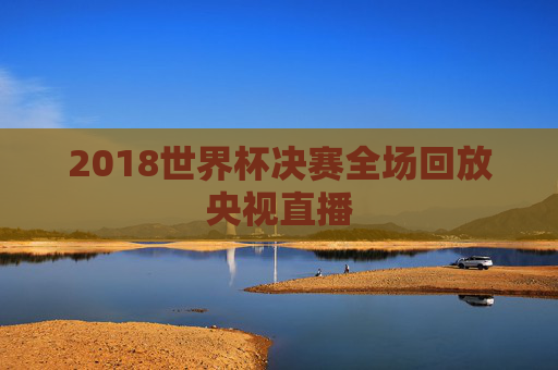 2018世界杯决赛全场回放央视直播