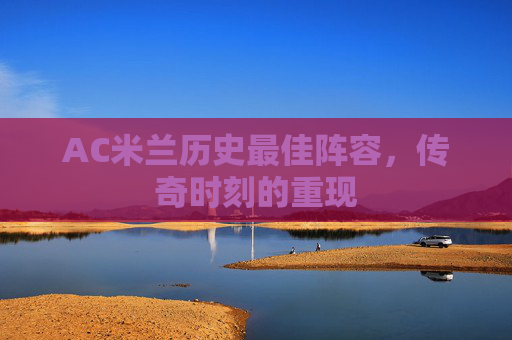 AC米兰历史最佳阵容，传奇时刻的重现