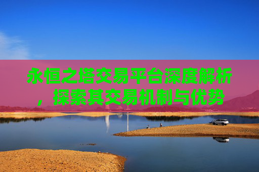 永恒之塔交易平台深度解析，探索其交易机制与优势