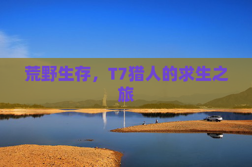 荒野生存，T7猎人的求生之旅