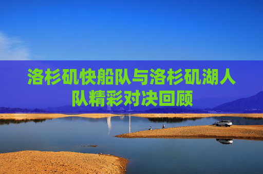 洛杉矶快船队与洛杉矶湖人队精彩对决回顾