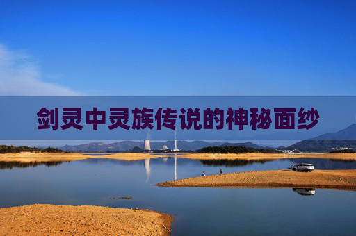 剑灵中灵族传说的神秘面纱 剑灵中灵族传说的神秘面纱