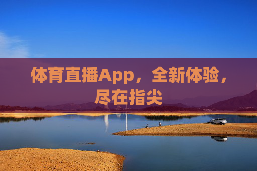 体育直播App，全新体验，尽在指尖
