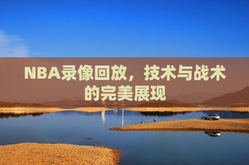 NBA录像回放，技术与战术的完美展现
