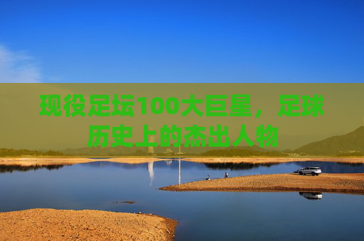 现役足坛100大巨星，足球历史上的杰出人物