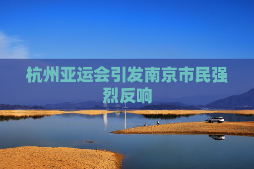 杭州亚运会引发南京市民强烈反响