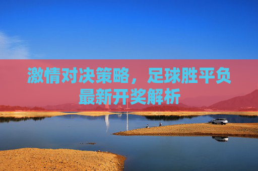 激情对决策略，足球胜平负最新开奖解析